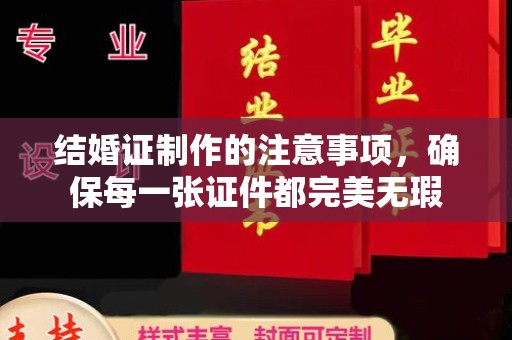 常平结婚证制作的注意事项，确保每一张证件都完美无瑕